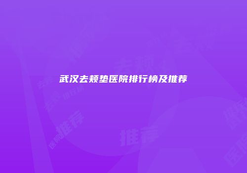 武汉去颊垫医院排行榜及推荐