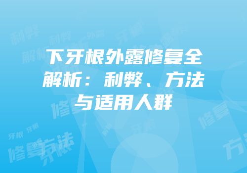 下牙根外露修复全解析：利弊、方法与适用人群