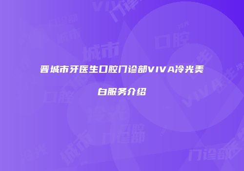 晋城市牙医生口腔门诊部VIVA冷光美白服务介绍