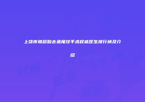 上饶市玻尿酸去鱼尾纹手术权威医生排行榜及介绍