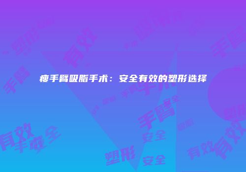 瘦手臂吸脂手术：安全有效的塑形选择