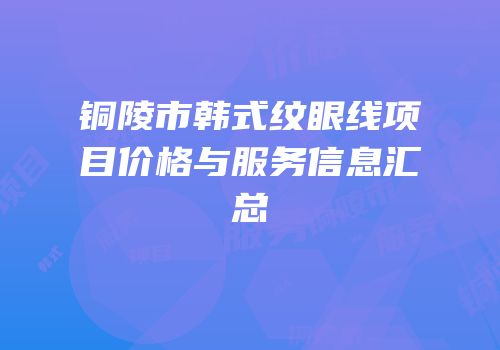 铜陵市韩式纹眼线项目价格与服务信息汇总
