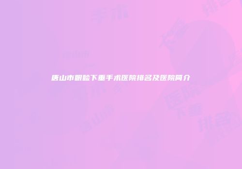 唐山市眼睑下垂手术医院排名及医院简介