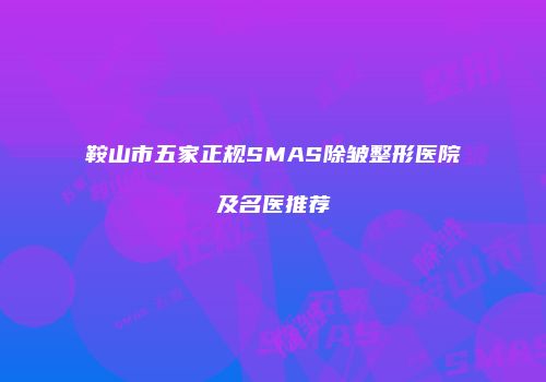 鞍山市五家正规SMAS除皱整形医院及名医推荐