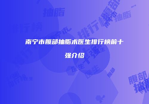 南宁市腹部抽脂术医生排行榜前十强介绍