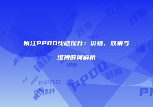 镇江PPDO线雕提升：价格、效果与维持时间解析
