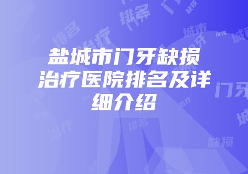 盐城市门牙缺损治疗医院排名及详细介绍
