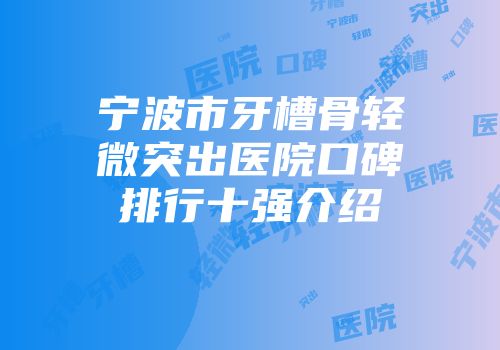 宁波市牙槽骨轻微突出医院口碑排行十强介绍