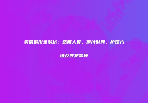 雾眉整形全解析：适用人群、保持时间、护理方法及注意事项