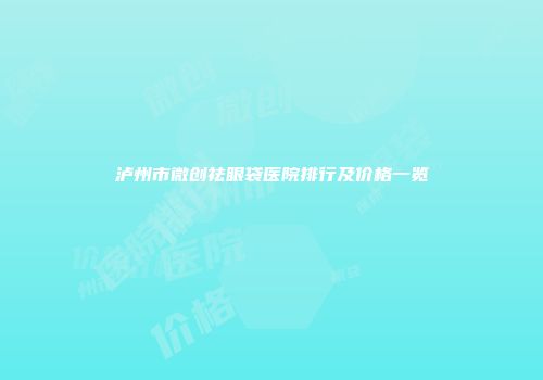 泸州市微创祛眼袋医院排行及价格一览
