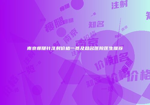 南京瘦腿针注射价格一览及知名医院医生推荐