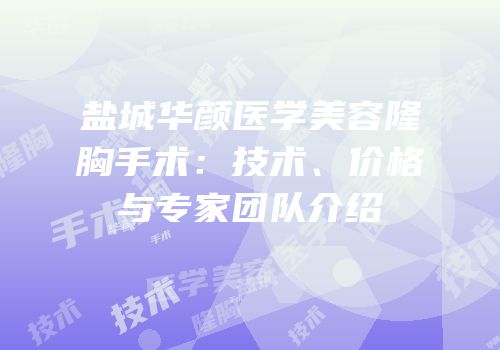 盐城华颜医学美容隆胸手术：技术、价格与专家团队介绍