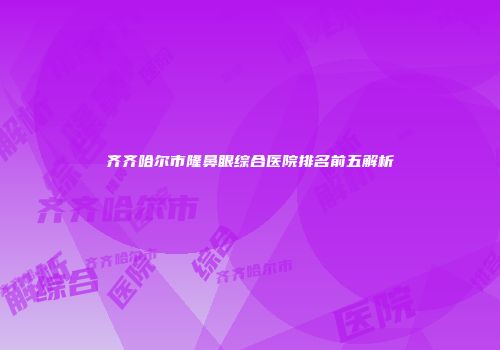 齐齐哈尔市隆鼻眼综合医院排名前五解析
