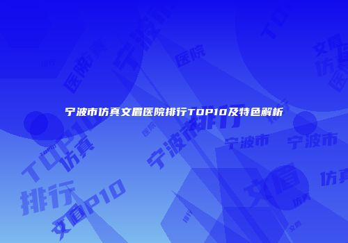 宁波市仿真文眉医院排行TOP10及特色解析