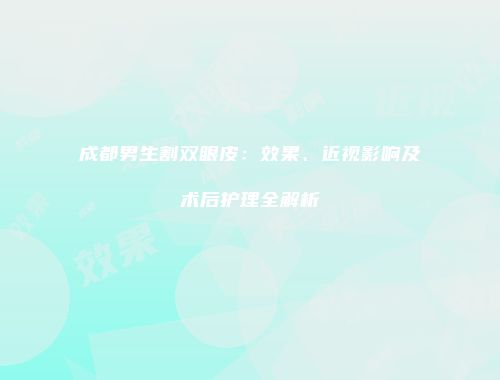 成都男生割双眼皮：效果、近视影响及术后护理全解析