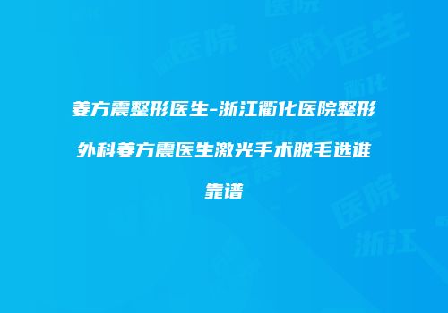 姜方震整形医生-浙江衢化医院整形外科姜方震医生激光手术脱毛选谁靠谱