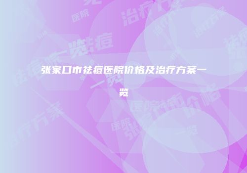张家口市祛痘医院价格及治疗方案一览