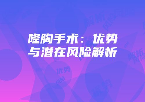 隆胸手术：优势与潜在风险解析