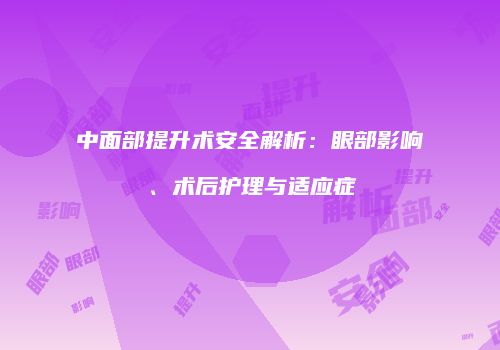 中面部提升术安全解析：眼部影响、术后护理与适应症