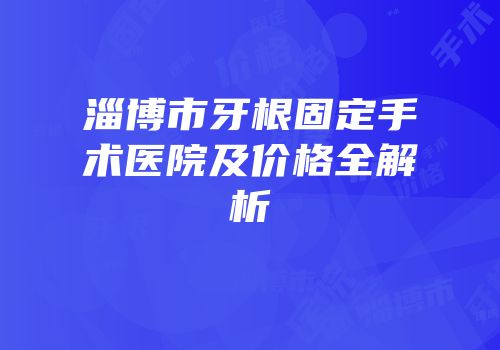 淄博市牙根固定手术医院及价格全解析