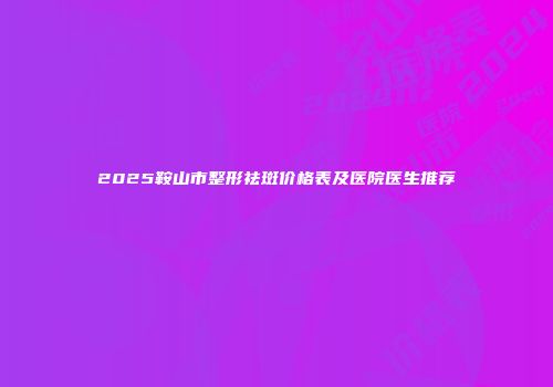 2025鞍山市整形祛斑价格表及医院医生推荐
