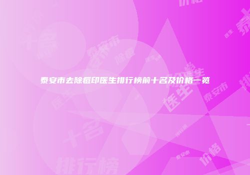 泰安市去除痘印医生排行榜前十名及价格一览