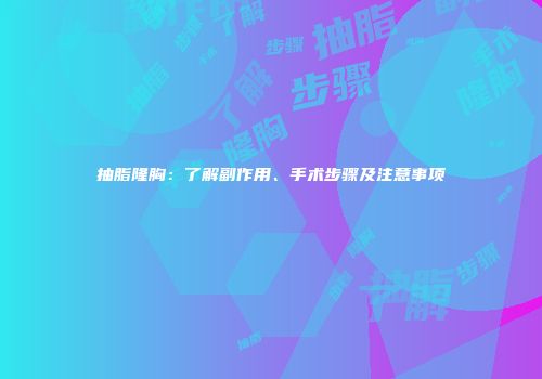 抽脂隆胸：了解副作用、手术步骤及注意事项