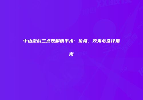 中山微创三点双眼皮手术：价格、效果与选择指南