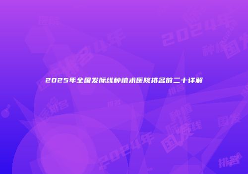 2025年全国发际线种植术医院排名前二十详解