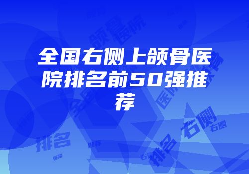 全国右侧上颌骨医院排名前50强推荐