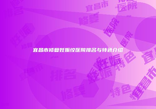 宜昌市修复妊娠纹医院排名与特色介绍