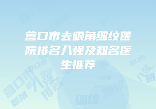 营口市去眼角细纹医院排名八强及知名医生推荐