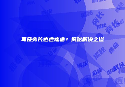 耳朵旁长痘痘疼痛？揭秘解决之道