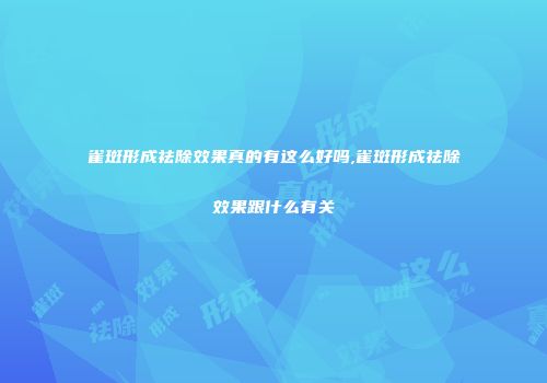 雀斑形成祛除效果真的有这么好吗,雀斑形成祛除效果跟什么有关