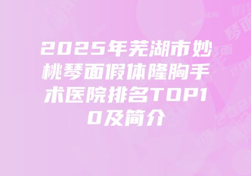 2025年芜湖市妙桃琴面假体隆胸手术医院排名TOP10及简介