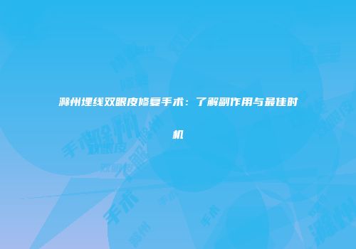 滁州埋线双眼皮修复手术：了解副作用与最佳时机