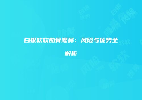 白银软软肋骨隆鼻：风险与优势全解析