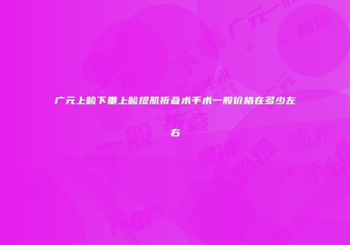 广元上睑下垂上睑提肌折叠术手术一般价格在多少左右