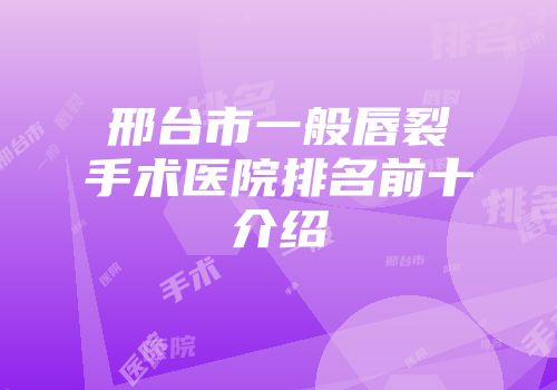 邢台市一般唇裂手术医院排名前十介绍