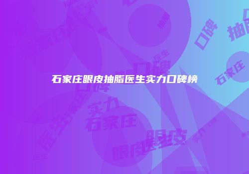 石家庄眼皮抽脂医生实力口碑榜