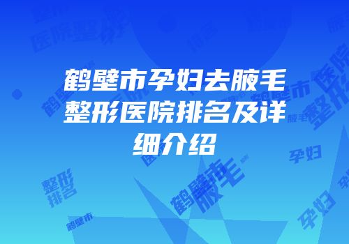 鹤壁市孕妇去腋毛整形医院排名及详细介绍