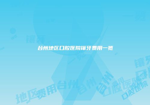 台州地区口腔医院镶牙费用一览
