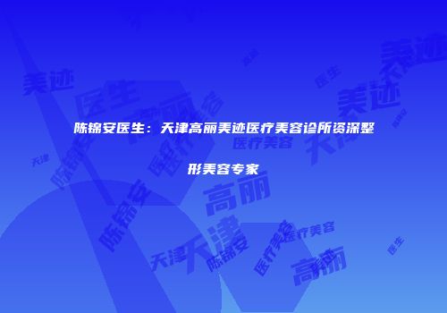 陈锦安医生：天津高丽美迹医疗美容诊所资深整形美容专家