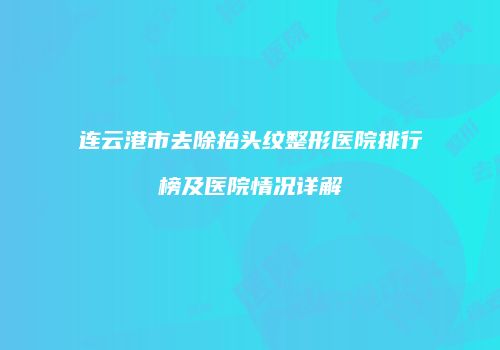 连云港市去除抬头纹整形医院排行榜及医院情况详解