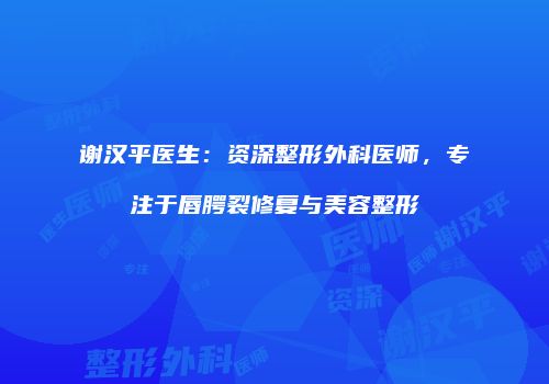 谢汉平医生：资深整形外科医师，专注于唇腭裂修复与美容整形