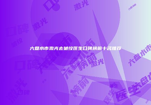 六盘水市激光去皱纹医生口碑榜前十名推荐