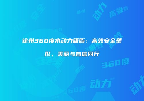 徐州360度水动力吸脂：高效安全塑形，美丽与自信同行