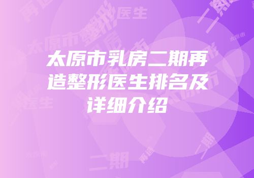 太原市乳房二期再造整形医生排名及详细介绍