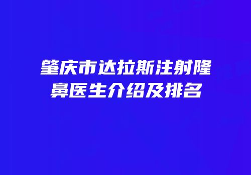 肇庆市达拉斯注射隆鼻医生介绍及排名