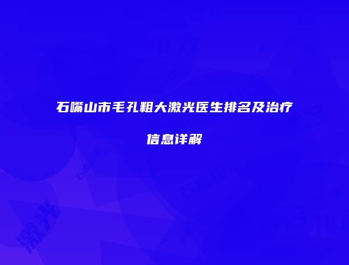 石嘴山市毛孔粗大激光医生排名及治疗信息详解